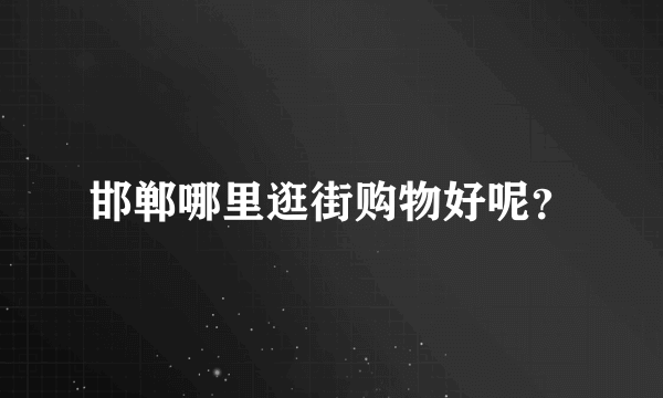 邯郸哪里逛街购物好呢？