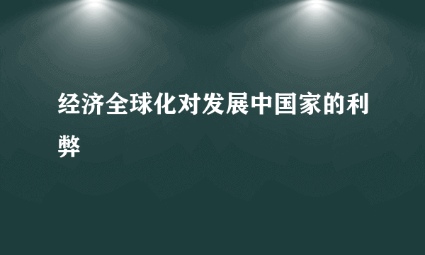 经济全球化对发展中国家的利弊