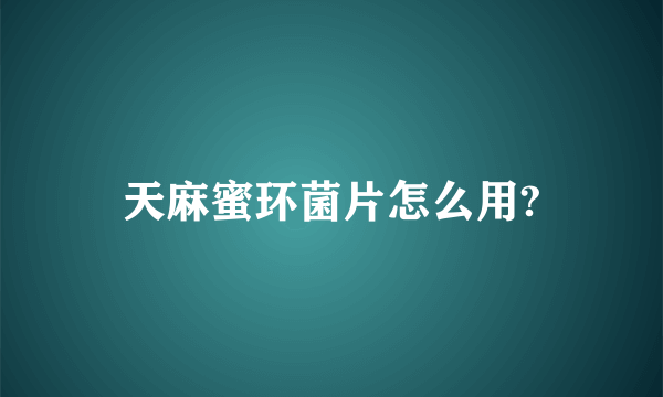 天麻蜜环菌片怎么用?