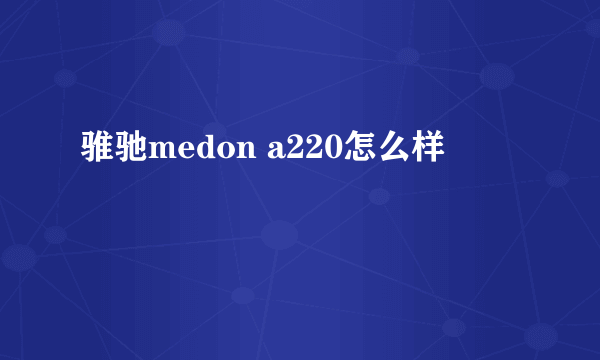 骓驰medon a220怎么样