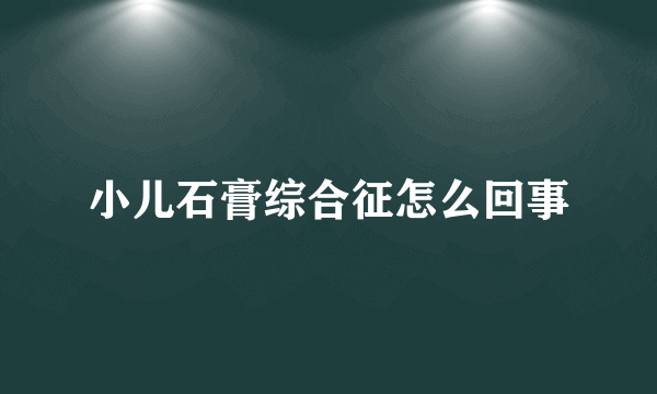 小儿石膏综合征怎么回事