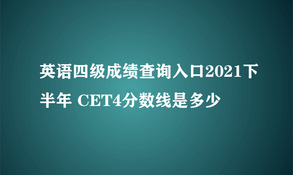 英语四级成绩查询入口2021下半年 CET4分数线是多少