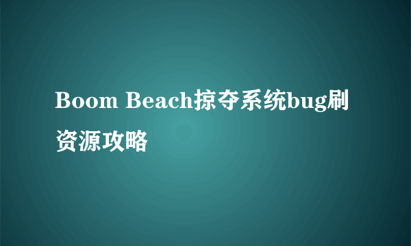 Boom Beach掠夺系统bug刷资源攻略