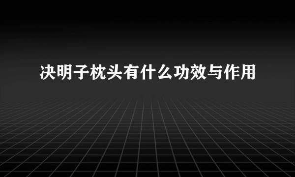 决明子枕头有什么功效与作用