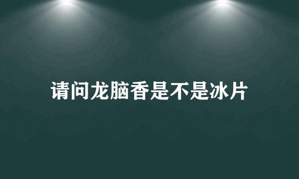 请问龙脑香是不是冰片