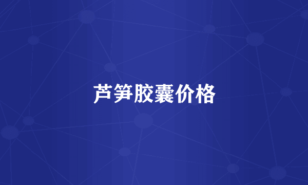 芦笋胶囊价格