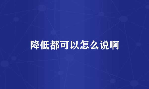 降低都可以怎么说啊