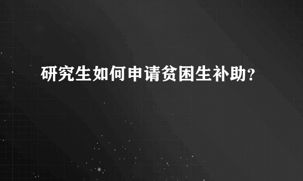 研究生如何申请贫困生补助？