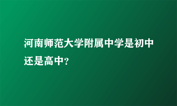 河南师范大学附属中学是初中还是高中？