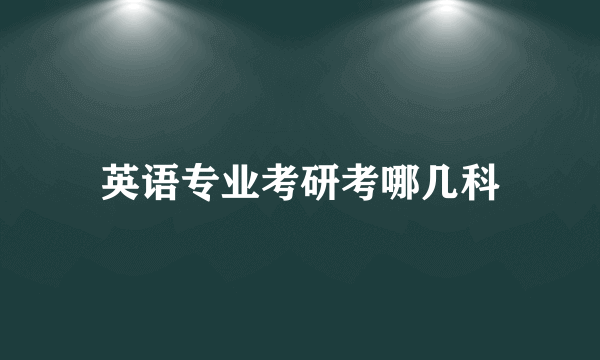 英语专业考研考哪几科