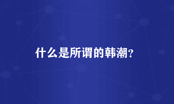什么是所谓的韩潮？