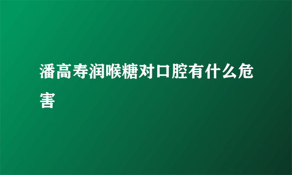 潘高寿润喉糖对口腔有什么危害