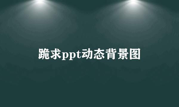 跪求ppt动态背景图