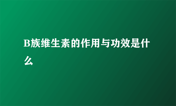 B族维生素的作用与功效是什么