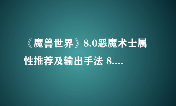 《魔兽世界》8.0恶魔术士属性推荐及输出手法 8.0恶魔术士输出循环