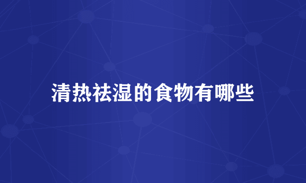 清热祛湿的食物有哪些