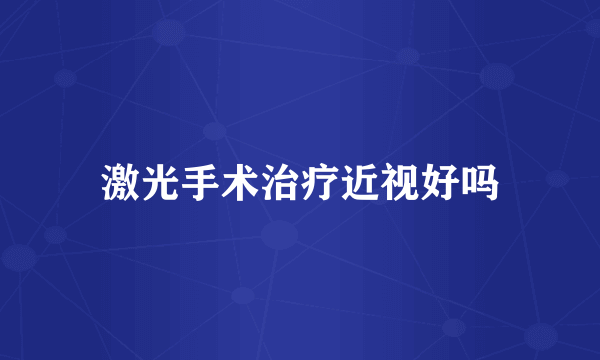 激光手术治疗近视好吗