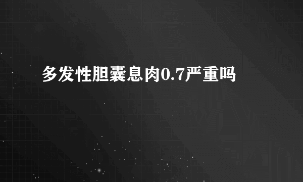 多发性胆囊息肉0.7严重吗