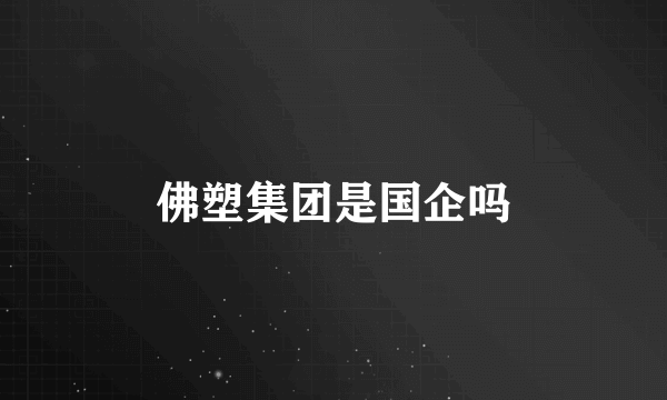 佛塑集团是国企吗