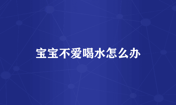 宝宝不爱喝水怎么办
