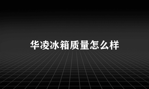 华凌冰箱质量怎么样