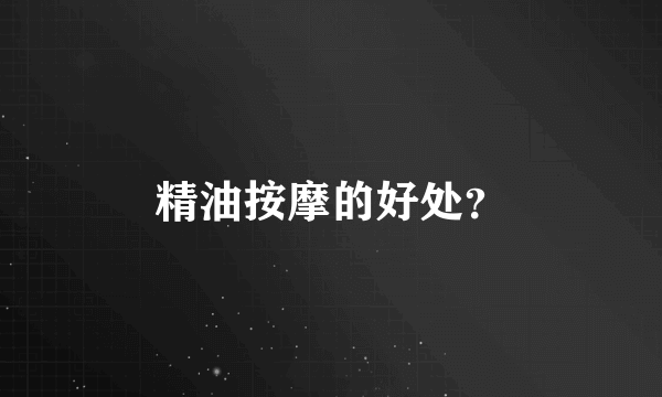 精油按摩的好处？