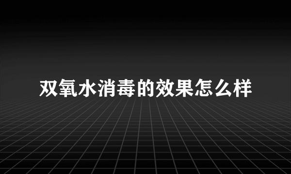 双氧水消毒的效果怎么样