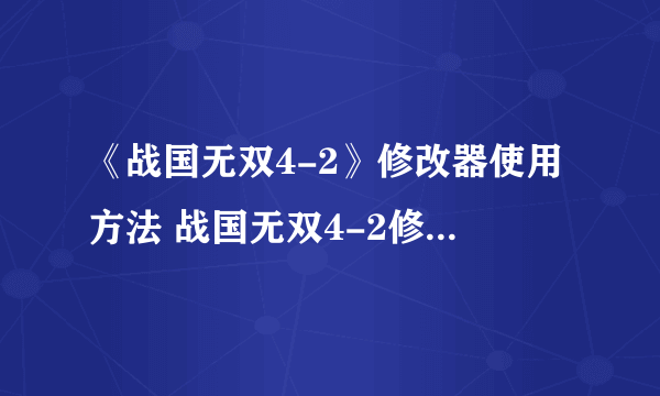 《战国无双4-2》修改器使用方法 战国无双4-2修改器怎么用