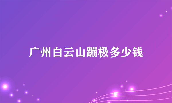 广州白云山蹦极多少钱