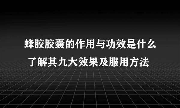 蜂胶胶囊的作用与功效是什么 了解其九大效果及服用方法