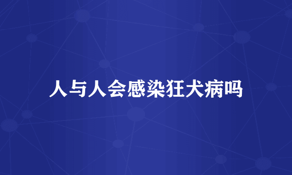 人与人会感染狂犬病吗