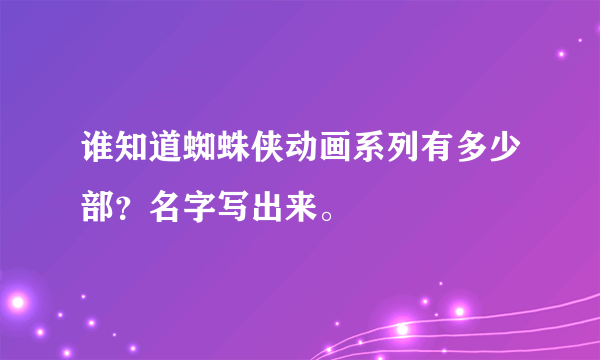 谁知道蜘蛛侠动画系列有多少部？名字写出来。
