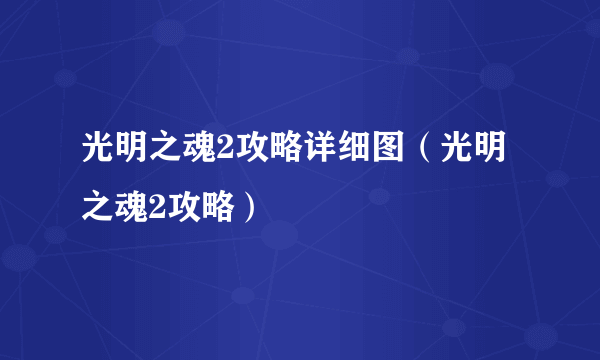 光明之魂2攻略详细图（光明之魂2攻略）
