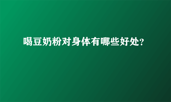 喝豆奶粉对身体有哪些好处？