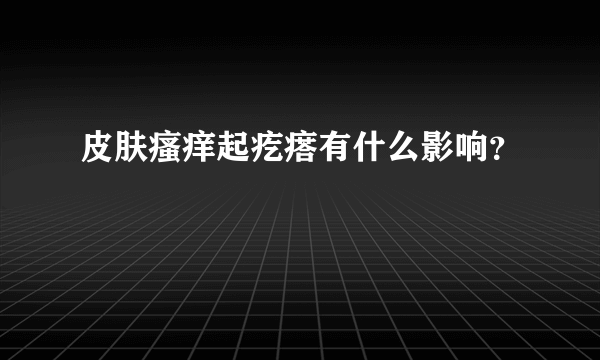皮肤瘙痒起疙瘩有什么影响？