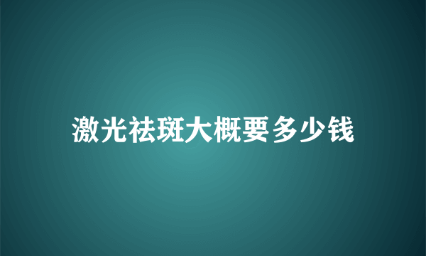 激光祛斑大概要多少钱