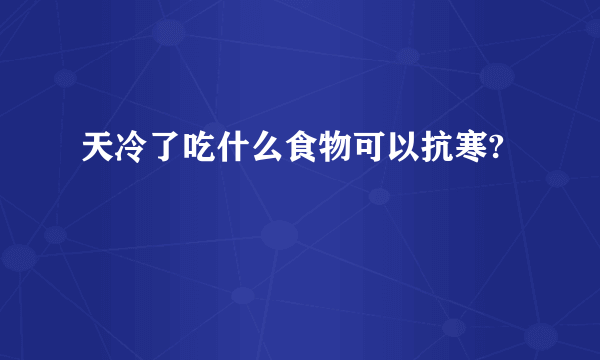 天冷了吃什么食物可以抗寒?
