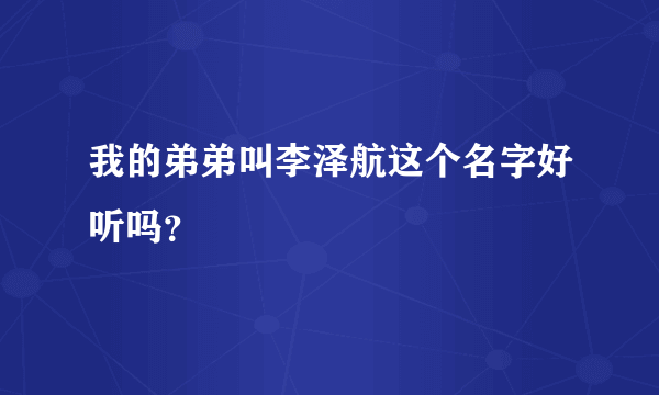 我的弟弟叫李泽航这个名字好听吗？