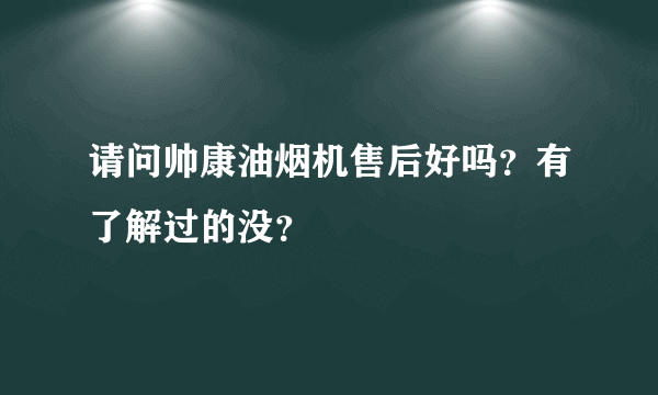 请问帅康油烟机售后好吗？有了解过的没？