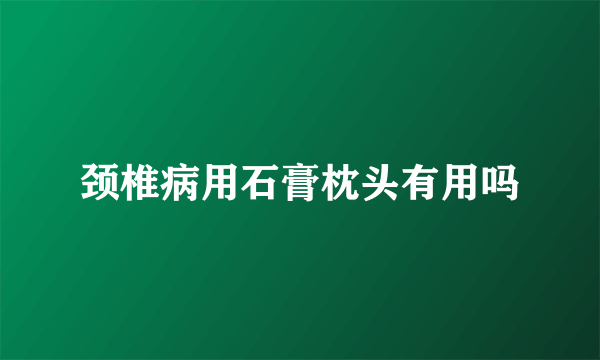 颈椎病用石膏枕头有用吗
