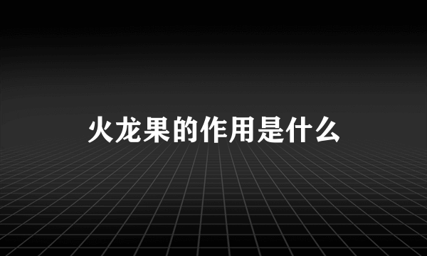 火龙果的作用是什么