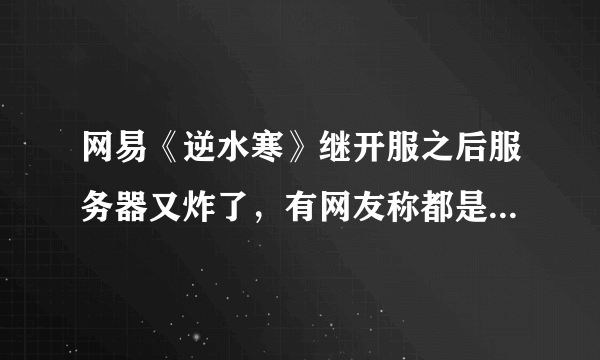 网易《逆水寒》继开服之后服务器又炸了，有网友称都是策划挖的坑，对此你怎么看？