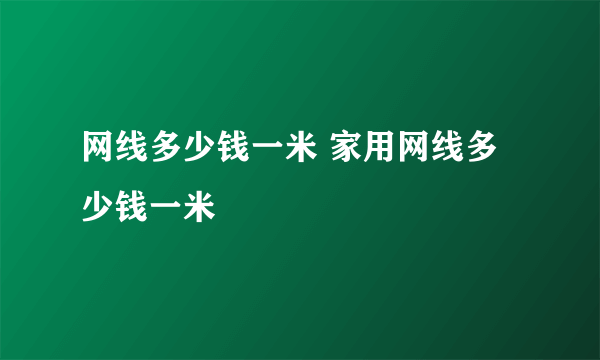网线多少钱一米 家用网线多少钱一米