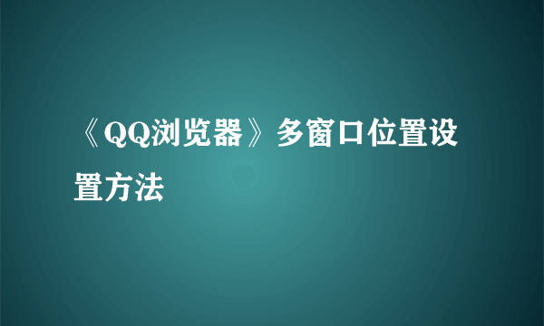 《QQ浏览器》多窗口位置设置方法