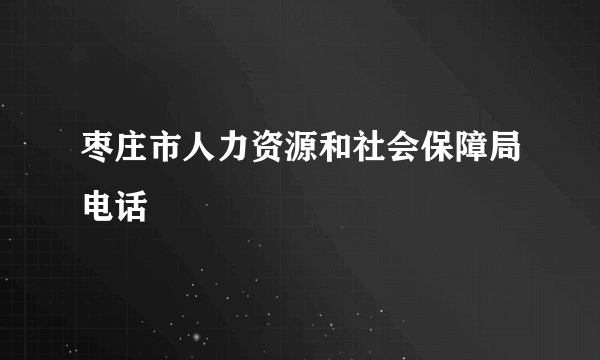 枣庄市人力资源和社会保障局电话