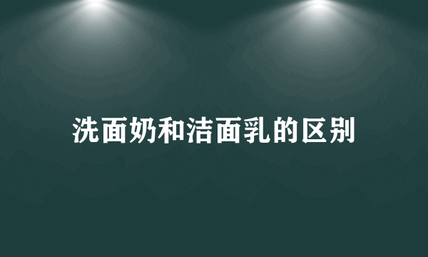 洗面奶和洁面乳的区别