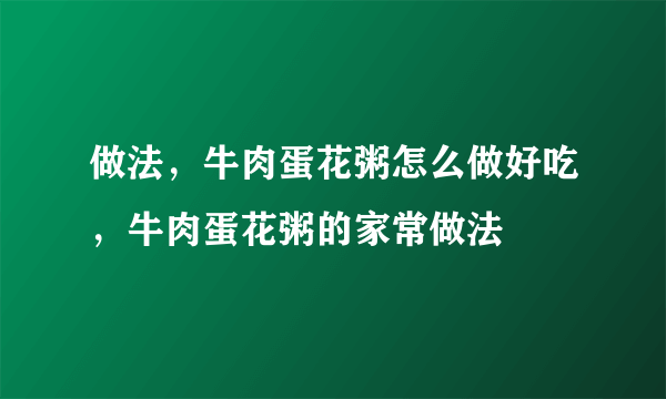 做法，牛肉蛋花粥怎么做好吃，牛肉蛋花粥的家常做法