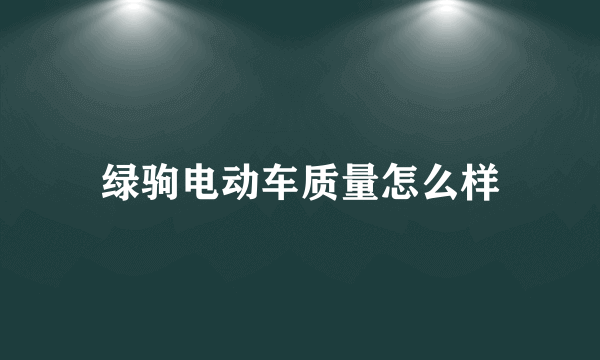 绿驹电动车质量怎么样