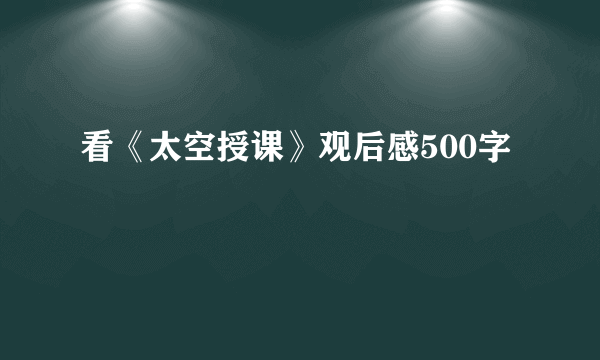 看《太空授课》观后感500字