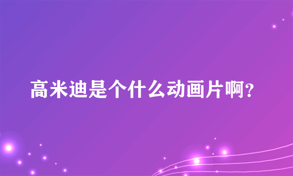 高米迪是个什么动画片啊？